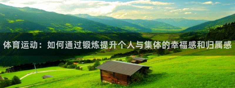 98体育直播在线观看：体育运动：如何通过锻炼提升个人与集体的幸福感和归属感
