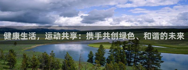 98体育直播免费的平台：健康生活，运动共享：携手共创绿色、和谐的未来
